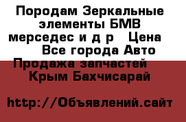 Породам Зеркальные элементы БМВ мерседес и д.р › Цена ­ 500 - Все города Авто » Продажа запчастей   . Крым,Бахчисарай